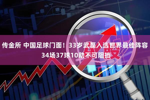 传金所 中国足球门面！33岁武磊入选世界最佳阵容 34场37球10助不可阻挡
