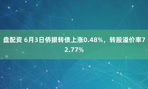 盘配资 6月3日侨银转债上涨0.48%，转股溢价率72.77%