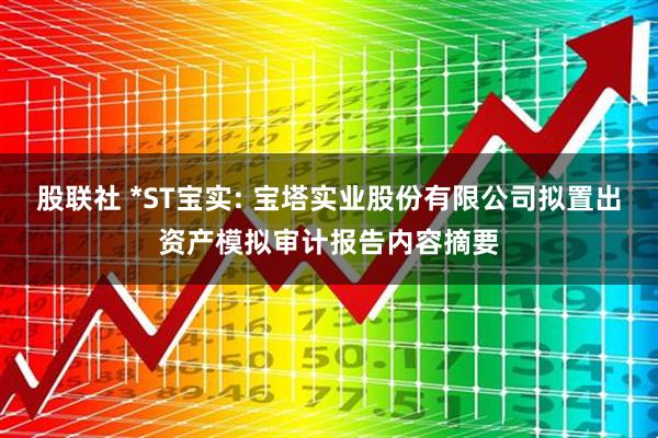 股联社 *ST宝实: 宝塔实业股份有限公司拟置出资产模拟审计报告内容摘要