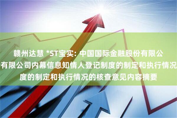 赣州达慧 *ST宝实: 中国国际金融股份有限公司关于宝塔实业股份有限公司内幕信息知情人登记制度的制定和执行情况的核查意见内容摘要