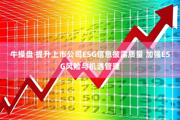 牛操盘 提升上市公司ESG信息披露质量 加强ESG风险与机遇管理
