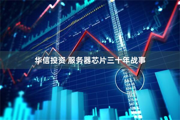 华信投资 服务器芯片三十年战事