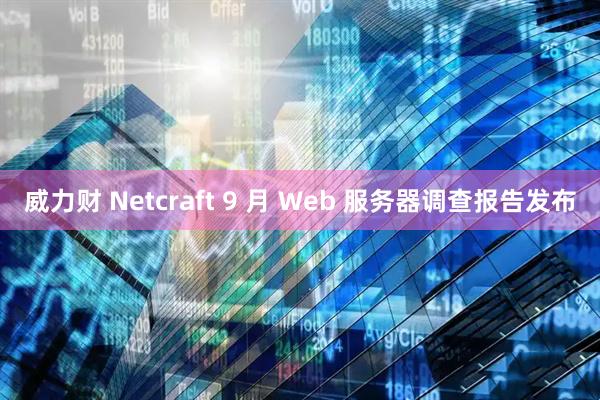 威力财 Netcraft 9 月 Web 服务器调查报告发布