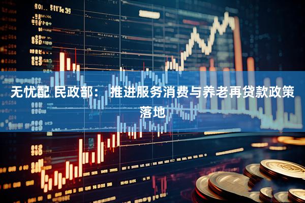 无忧配 民政部： 推进服务消费与养老再贷款政策落地