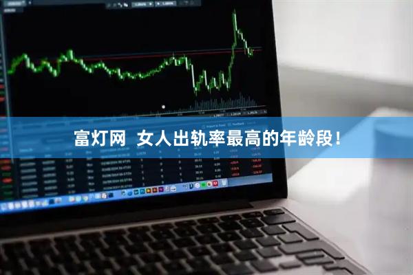 富灯网  女人出轨率最高的年龄段！