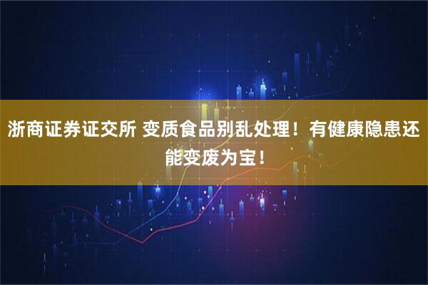 浙商证券证交所 变质食品别乱处理！有健康隐患还能变废为宝！