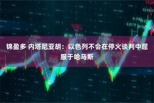 锦盈多 内塔尼亚胡：以色列不会在停火谈判中屈服于哈马斯