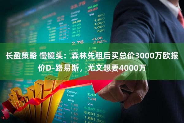 长盈策略 慢镜头：森林先租后买总价3000万欧报价D-路易斯，尤文想要4000万