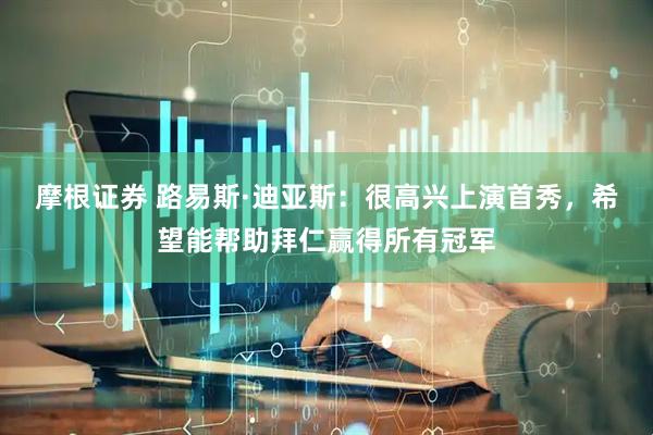 摩根证券 路易斯·迪亚斯：很高兴上演首秀，希望能帮助拜仁赢得所有冠军