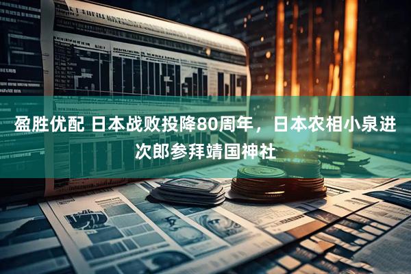 盈胜优配 日本战败投降80周年，日本农相小泉进次郎参拜靖国神社