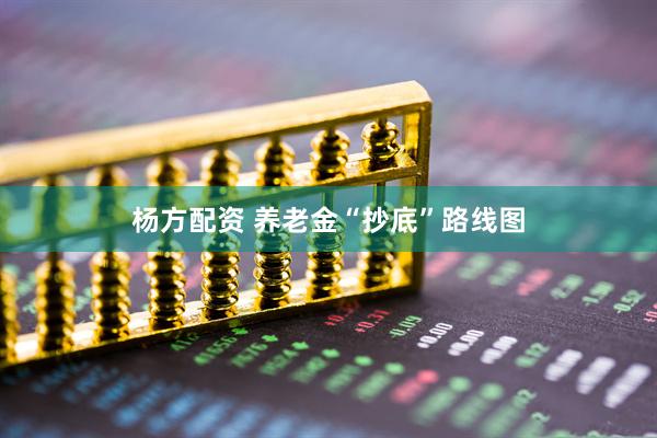 杨方配资 养老金“抄底”路线图