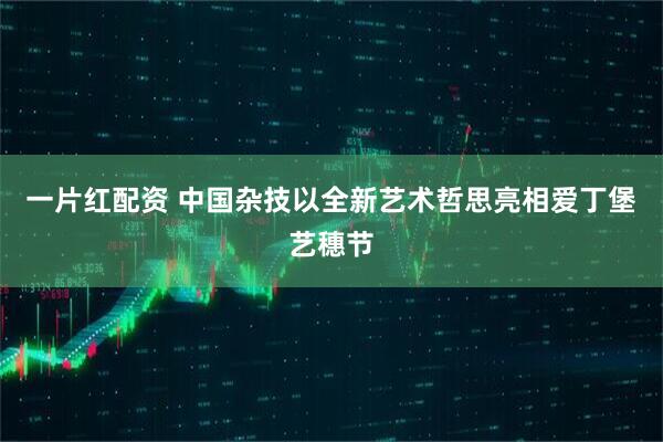 一片红配资 中国杂技以全新艺术哲思亮相爱丁堡艺穗节