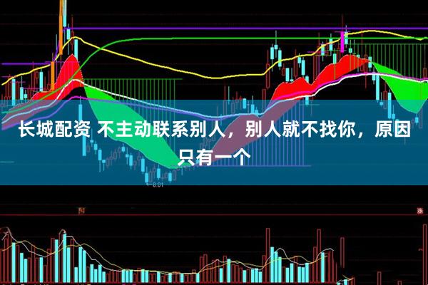 长城配资 不主动联系别人，别人就不找你，原因只有一个