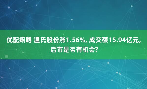优配痢略 温氏股份涨1.56%, 成交额15.94亿元, 后市是否有机会?