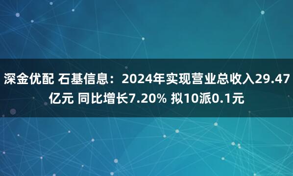 深金优配 石基信息：2024年实现营业总收入29.47亿元 同比增长7.20% 拟10派0.1元