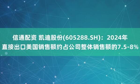 信通配资 凯迪股份(605288.SH):2024年直接出口美国销售额约占公司整体销售额的7.5-8%