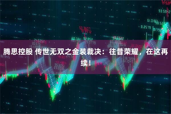 腾思控股 传世无双之金装裁决：往昔荣耀，在这再续！