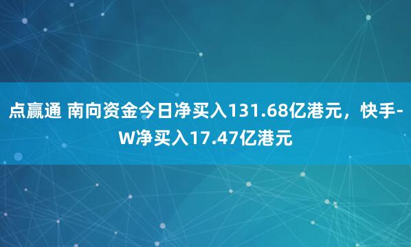 点赢通 南向资金今日净买入131.68亿港元，快手-W净买入17.47亿港元