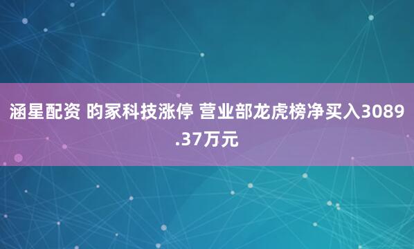 涵星配资 昀冢科技涨停 营业部龙虎榜净买入3089.37万元